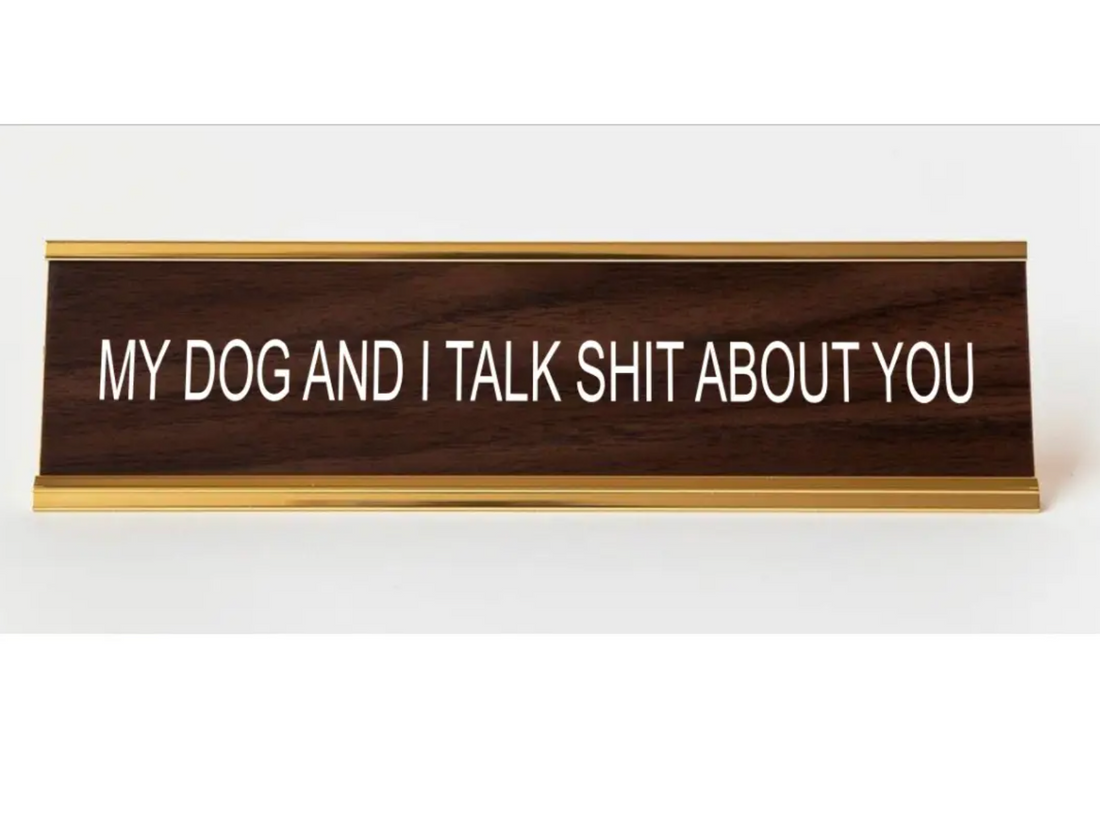 My Dog and I Talk Shit About You Nameplate - Blackbird General Store